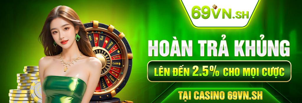 Hoàn trả KHỦNG lên đến 2.5% cho mọi cược tại Casino 69VN.sh