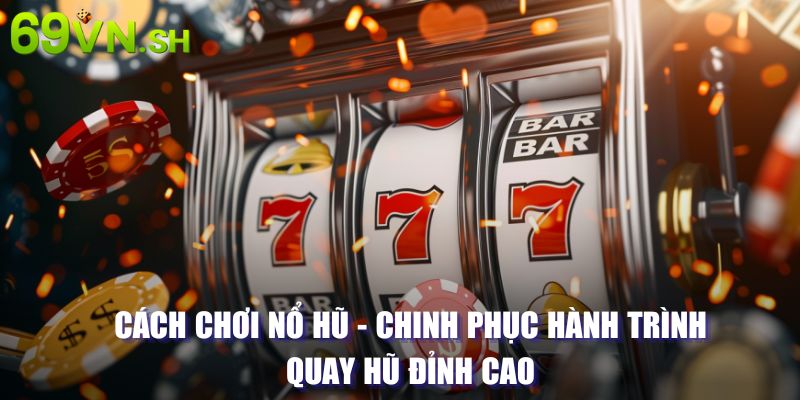 Cách chơi nổ hũ cơ bản hiệu quả dành cho newbie 