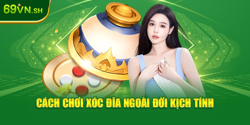 Cách chơi xóc đĩa ngoài đời kịch tính