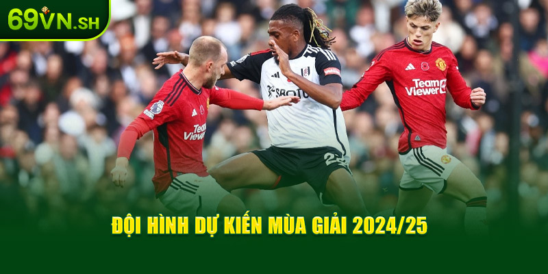 Đội hình dự kiến mùa giải 2024/25 