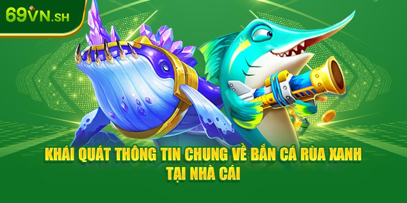 Khái quát thông tin chung về bắn cá rùa xanh tại nhà cái