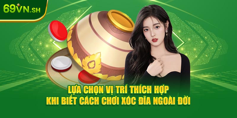 Lựa chọn vị trí thích hợp khi biết cách chơi xóc đĩa ngoài đời