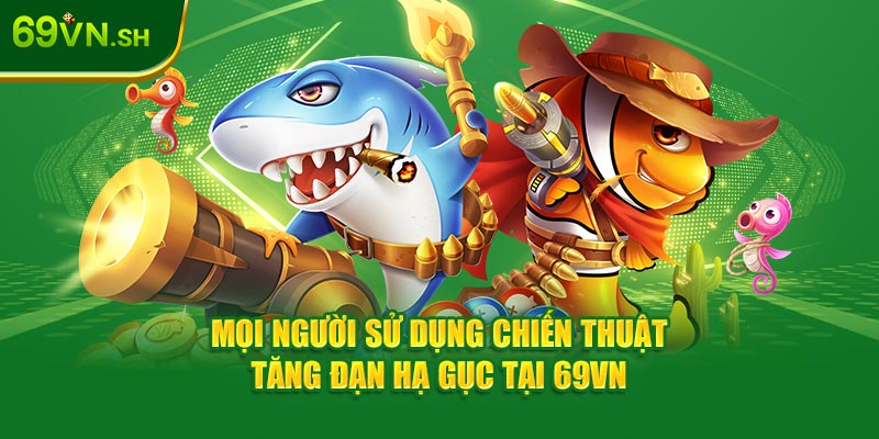 Mọi người sử dụng chiến thuật tăng đạn hạ gục tại 69VN